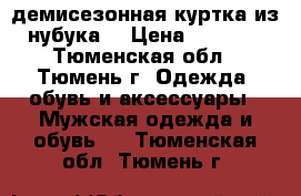 демисезонная куртка из нубука. › Цена ­ 3 000 - Тюменская обл., Тюмень г. Одежда, обувь и аксессуары » Мужская одежда и обувь   . Тюменская обл.,Тюмень г.